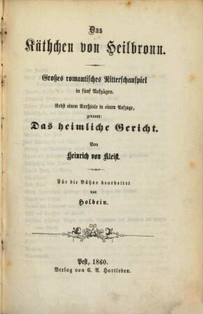 [Neuestes Theater], 2. Das Käthchen von Heilbronn. Nebst e. Vorspiel: Das heiml. Gericht. Von Heinrich v. Kleist / Für d. Bühne bearb. von Franz von Holbein. - 3. Aufl. P. - 1860. - 88 S.