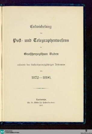 Entwickelung des Post- und Telegraphenwesens im Großherzogthum Baden während des fünfundzwanzigjährigen Zeitraums von 1872 - 1896