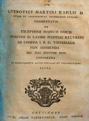 Lvdovici Martini Kahlii D. Ivris Et Philosophiae Professoris Pvblici Commentatio De Exceptione Svspecti Ivdicis Admisso In Cavssis Ivstitiae Recvrsvi Ad Comitia I. R. G. Vniversalia Non Adhibenda Nec Vlli Statvvm Voto Opponenda Ex Ipsis Legibvs Actis Pvblicis Et Diplomatibvs Ervta