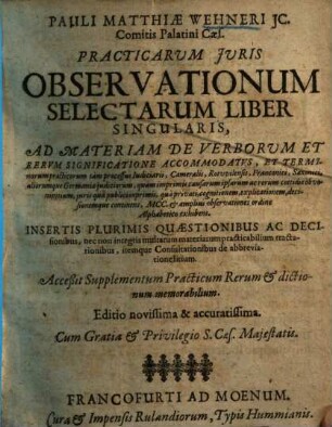 Pauli Matthiae Wehneri practicarum iuris observationum selectarum liber singularis : ad materiam de verborum et rerum significatione accomodatus ... ; acceßit supplementum practicum rerum et dictionum memorabilium