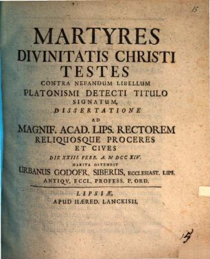 Martyres divinitatis Christi testes, contra nefandum libellum Platonismi detecti titulo signatum, dissertatione ... ostendit Urb. Gottfr. Sieber