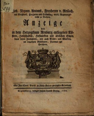 Joh. Nepom. Antons, Freyherrn v. Reisach ... Anzeige der in dem Herzogthum Neuburg entlegenen Klöstern, Herrschaften, Hofmärkten und adelichen Sitzen, dann deren Innhabern, wie auch Städt- und Märkten, mit beygesezten Bißthümern, Pfarreyen und Gerichtern