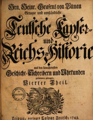 Genaue und umständliche teutsche Kayser- und Reichs-Historie aus den bewährtesten Geschicht-Schreibern und Urkunden zusammen getragen, 4