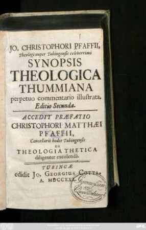 Jo. Christophori Pfaffii, Theologi nuper Tubingensis celeberrimi Synopsis Theologica Thummiana perpetuo commentario illustrata. Accedit Præfatio Christophori Matthæi Pfaffii, Cancellarii hodie Tubingensis De Theologia Thetica diligenter excolendâ