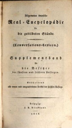 Allgemeine deutsche Real-Encyclopaedie für die gebildeten Stände : (Conversations-Lexicon) ; in zehn Baenden, [13,1]. Supplementband für die Besitzer der fünften und früheren Auflagen : enthaltend alle neuen und umgearbeiteten Artikel der sechsten Auflage