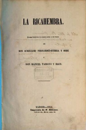 La ricahembra : Drama histórico en cuatro actos y en verso de Don Aureliano Fernandez-Guerra y Orbe y Don Manuel Tamayo y Baus