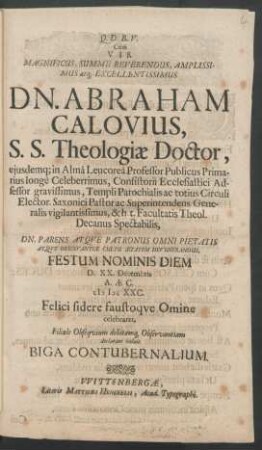 Cum Vir Magnificus, Summe Reverendus ... Dn. Abraham Calovius, S.S. Theologiae Doctor, eiusdemq[ue] in Alma Leucorea Professor Publicus ... Festum Nominis Diem D. XX. Decembris A. Ae. C. M DC XXC. Felici sidere faustoque Omine celebraret, Filiale Obsequium debitamq[ue] Observantiam declarare volunt Biga Contubernalium