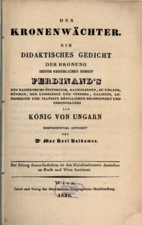 Der Kronenwächter : ein didaktisches Gedicht der Krönung Seiner Kaiserlichen Hoheit Ferdinand's des Kaiserthums Österreich ... als König von Ungarn