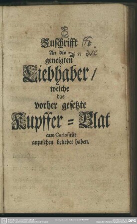 Zuschrifft An die geneigten Liebhaber, welche das vorher gesetzte Kupffer-Blat aus Curiosität anzusehen beliebet haben