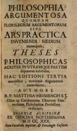 Philosophia Argumentosa Quondam Florilegium Argumentorum Sive Ars Practica Inveniendi Medium nuncupata, Theses Philosophicas Acriter In Utramque Partem disputatas exhibens
