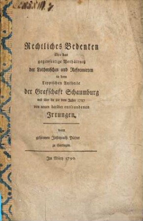 Rechtliches Bedencken über das gegenseitige Verhältniß der Lutherischen und Reformirten in dem Lippischen Antheile der Grafschaft Schaumburg und über die seit dem Jahre 1787 von neuen darüber entstandenen Irrungen