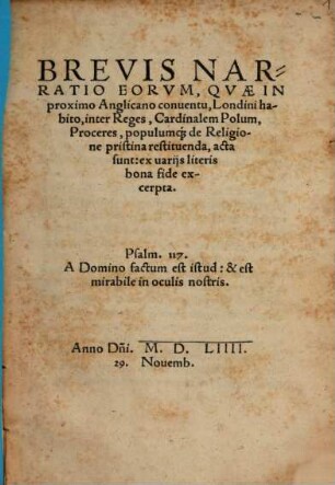 Brevis Narratio eorvm qvae in proximo Anglicano conuentu, Londini habito, inter Reges, Cardinalem Polum, Proceres, populumque de Religione pristina restituenda, acta sunt : ex uarijs literis bona fide excerpta