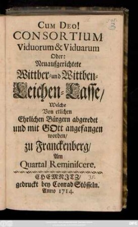 Consortium Viduorum & Viduarum Oder: Neuaufgerichtete Wittber- und Wittben-Leichen-Casse, Welche Von etlichen Ehrlichen Bürgern abgeredet und mit Gott angefangen worden, zu Franckenberg, Am Quartal Reminiscere