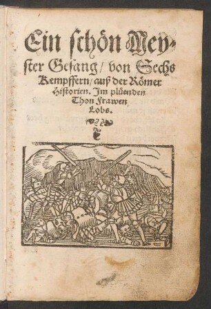 Ein schœn Mey=||ster Gesang/ von Sechs || Kempffern/ auß der Rœmer || Historien. Jm plueenden || Thon Frawen || Lobs.||