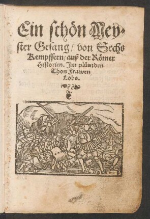 Ein schœn Mey=||ster Gesang/ von Sechs || Kempffern/ auß der Rœmer || Historien. Jm plueenden || Thon Frawen || Lobs.||