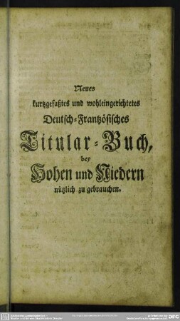 Neues kurtzgefaßtes und wohleingerichtetes Deutsch-Frantzösisches Titular-Buch, bey Hohen und Niedern nützlich zu gebrauchen