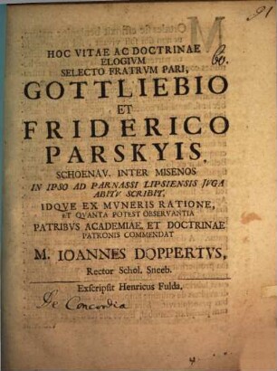 Hoc vitae ac doctrinae elogium selecto fratrum pari, Gottliebio et Friderico Parskyis ... in ipso ad Parnassi Lipsiensis iuga abitu scribit, idque ... commendat M. Ioannes Doppertus : [Insunt aliqua de concordia, rerum publicarum conservatrice]