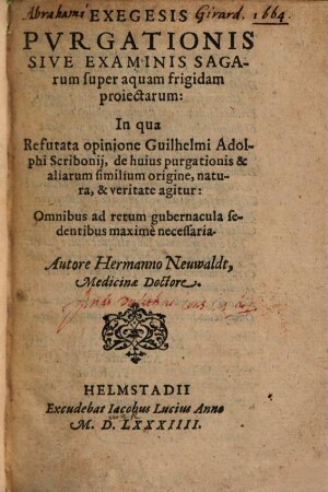 Exegesis Pvrgationis Sive Examinis Sagarum super aquam frigidam proiectarum : In qua Refutata opinione Guilhelmi Adolphi Scribonij, de huius purgationis & aliarum similium origine, natura, & veritate agitur: ...