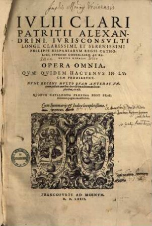 Ivlii Clari Patritii Alexandrini, Ivrisconsvlti Longe Clarissimi ... Opera Omnia, Qvae Qvidem Hactenvs In Lvcem Prodiervnt