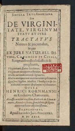 Sibylla TrygAndriana Seu De Virginitate, Virginum Statu Et Iure Tractatus Novus & iucundus : In quo Ex Iure Naturali, Divino, Canonico Et Civili, Scriptoribus Ecclesiasticis & prophanis, Virginitatis status laudatur, Virginum iura pertractantur, Multa iocunda iocunde leguntur, Multa antiquorum monimenta explicantur. Quaesita Physica, Medica, Theologica & Iuridica accuratius & plenius resolvuntur