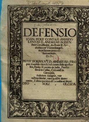 Defensio Ioan. Eckii Contra Amarvlentas D. Andreae Bodenstein Carolstatini, doctoris & Archidiaconi Vuittenbergen[sis] inuectiones amatoribus veritatis. D. D. ...