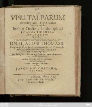 De Visu Talparum Discursum Physicum Benivolo indultu Incluti Ordinis Philosophici In Alma Philurea Sub Praesidio Viri ... Dn. M. Jacobi Thomasii ... publicae Eruditorum ventilationi ad XII. Calend. Ianuarii Horis Locoque consuetis subiiciet Joachimus Corthum, Hamburg.