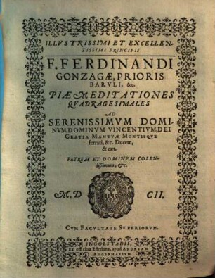 Illvstrissimi Et Excellentissimi Principis F. Ferdinandi Gonzagae, Prioris Barvli, &c. Piae Meditationes Qvadragesimales : Ad Serenissimvm Dominvm, Dominvm Vincentivm, Dei Gratia Mantvae Montisqve ferrati, &c. Ducem, & caet. Patrem