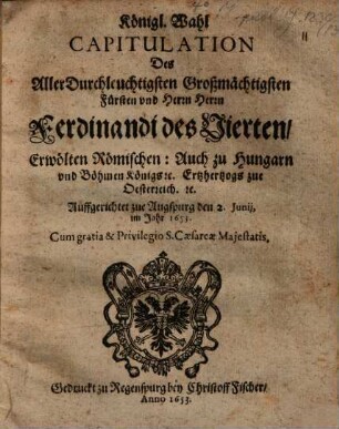 Königliche Wahl Capitulation Ferdinandi IV. erwölten Röm. auch zu Hungarn und Böhmen Königs zu Augsburg 1653