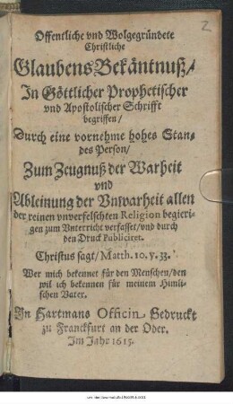 Offentliche und Wolgegründete Christliche GlaubensBekäntnuß/ In Göttlicher Prophetischer und Apostolischer Schrifft begriffen