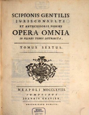 Scipionis Gentilis Jurisconsulti Et Antecessoris Norici Opera Omnia : In Plures Tomos Distributa, 6