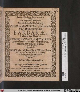 Trost der Göttlichen Barmhertzigkeit Wieder Des Unglaubens Hertzeleid : Bey Adelicher Leichbestattung Der ... Frawen Barbarae, Geborner von Woyten: Des ... Albrecht von Zerbst ... gewesener Hertzlieben Ehegemahlin: Als Dieselbe nach ihrem seligen Abschied/ Dienstags den 30. Junii im Jahr 1635. daselbst zu Plötzkaw/ in dero Vatern Adeliches Begräbnüß beygesetzet worden