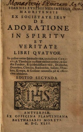 Ioannis Evsebii Nierembergii Madritensis ... De Adoratione In Spiritv Et Veritate Libri Qvatvor : In quibus totius spiritualis vitae, imitationis Christi, & Theologiae mysticae nucleus eruitur ... : nonnulla piè & efficaciter adduntur
