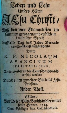 Leben und Lehr Unsers Herrn Jesu Christi : Auß den 4. Evangelisten zusam[m]en getragen, und erstlich in Lateinischer sprach Auff alle Tag deß Jahrs Betrachtunges-Weiß außgetheilet, Ander Theil