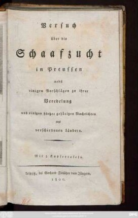 Versuch über die Schaafzucht in Preussen : nebst einigen Vorschlägen zu ihrer Veredelung und einigen hieher gehörigen Nachrichten aus verschiedenen Ländern ; Mit 3 Kupfertafeln