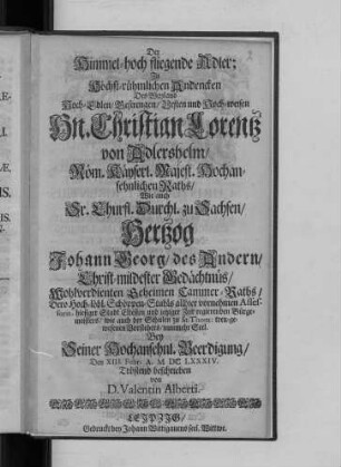 Der Himmel-hoch fliegende Adler : Zu Höchst-rühmlichen Andencken Des ... Hn. Christian Lorentz von Adlershelm/ Röm. Käyserl. Majest. Hochansehnlichen Raths/ Wie auch Sr. Churfl. Durchl. zu Sachsen/ Hertzog Johann Georg/ des Andern ... Geheimen Cammer-Raths ...