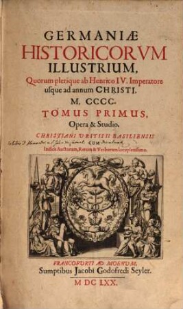 Germaniae Historicorvm Illustrium, Quorum plerique ab Henrico IV. Imperatore usque ad annum Christi, M.CCCC. Tomus .... 1