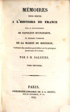 Mémoires pour servir à l'histoire de France : sous le gouvernement de Napoléon Buonaparte, et pendant l'absence de la maison de Bourbon ; Contenant des anecdotes particulières sur les principaux personnages de ce temps. 9. (1826). - 706 S.