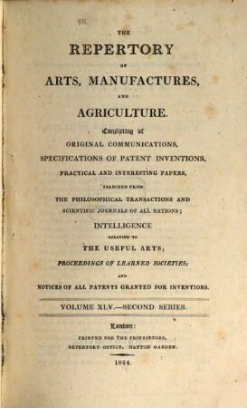 The repertory of arts, manufactures, and agriculture : consisting of original communications, specifications of patent inventions, practical and interesting papers, selected from the philosophical transactions and scientific journals of all nations, 45. 1824 = Nr. 265 - 270