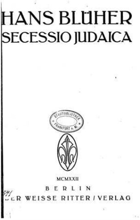 Secessio Judaica : philosophische Grundlegung der historischen Situation des Judentums und der antisemitischen Bewegung / von Hans Blüher