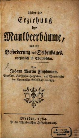 Ueber die Erziehung der Maulbeerbäume, und die Beförderung des Seidenbaues, vorzüglich in Chursachsen
