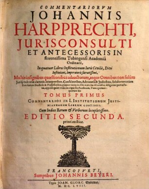 Commentariorvm Johannis Harpprechti ... In quatuor Libros Institutionum Iuris Civilis, Divi Iustiniani, Imperatoris sacratissimi ... Tomus ..., Primus. Commentarios In I. Institutionum Justinianarum Librum Continet