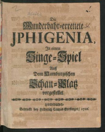 Die Wunderbahr-errettete Iphigenia : In einem Singe-Spiel Auff Dem Hamburgischen Schau-Platz vorgestellet.