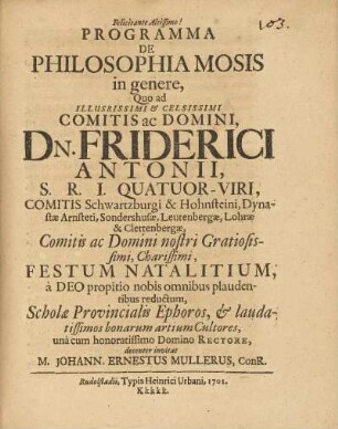 Programma de Philosophia Mosis in genere : Quo ad Illustrissimi & Celsissimi Comitis ac Domini, Dn. Friderici Antonii, S. R. I. Qvatuor-Viri, Comitis Schwartzburgi & Hohnsteini ... Festum Natalitium à Deo propitio nobis omnibus plaudentibus reductum, Scholæ Provincialis Ephoros, & laudatissimos bonarum artium Cultores, unà cum ... Domino Rectore, decenter invitat