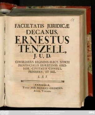 Facultatis Juridicae Decanus Ernestus Tenzell, J. U. D. Consiliarius Regiminis Elect. Judicii Provincialis Erfurtensis Assessor, Civitatis Consul Primarius, Et Rel. L. B. S.