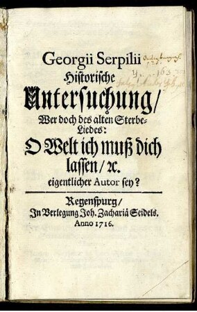 Georgii Serpilii Historische Untersuchung, Wer doch des alten Sterbe-Liedes: O Welt ich muß dich lassen, [et]c. eigentlicher Autor sey?