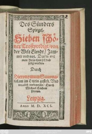 Des Sünders || Spiegel.|| Sieben schö=||ner Trostpredigt/ von || der Welt Elendt/ Jam=||mer vnd not.|| Darzu wie || man Buss thun sol/ vnd || selig werden.|| Durch || Hieronymum Sauona=||rolam im Latein gestelt. Vnd || trewlich verdeutscht/ Durch || Michael Lindner || Poeten.||