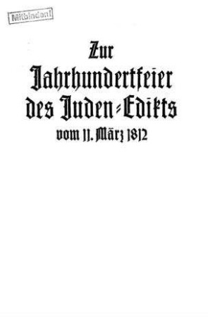 Zur Jahrhundert-Feier des Judenedikts vom 11. März 1812 : ein Rückblick auf den Kampf der preussischen Juden um die Gleichberechtigung / von Paul Rieger