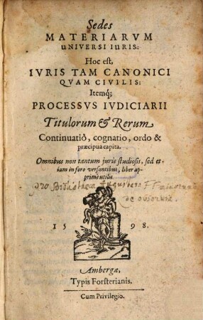 Sedes materiarum universi iuris : hoc est iuris tam canonici quam civilis itemque processus iudiciarii titulorum et rerum continuatio, cognatio, ordo et praecipua capita