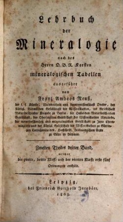 Lehrbuch der Mineralogie : nach des Herrn O.B.R. Karsten mineralogischen Tabellen ausgeführt, 2,3. Zweiten Theiles dritter Band, welcher die zweite, dritte Klasse und der vierten Klasse erste fünf Ordnungen enthält
