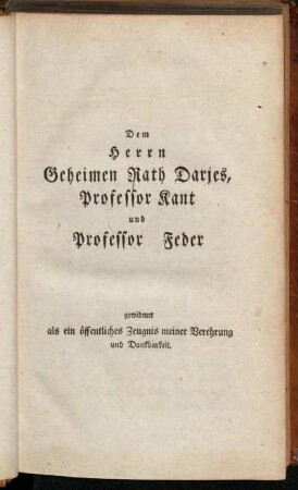 Dem Herrn Geheimen Rath Darjes, Professor Kant und Professor Feder gewidmet als ein öffentliches Zeugnis meiner Verehrung und Dankbarkeit